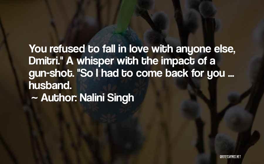 Nalini Singh Quotes: You Refused To Fall In Love With Anyone Else, Dmitri. A Whisper With The Impact Of A Gun-shot. So I