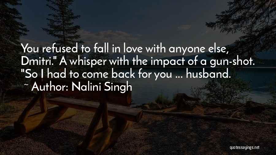 Nalini Singh Quotes: You Refused To Fall In Love With Anyone Else, Dmitri. A Whisper With The Impact Of A Gun-shot. So I