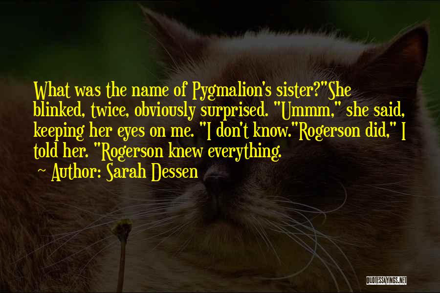 Sarah Dessen Quotes: What Was The Name Of Pygmalion's Sister?she Blinked, Twice, Obviously Surprised. Ummm, She Said, Keeping Her Eyes On Me. I