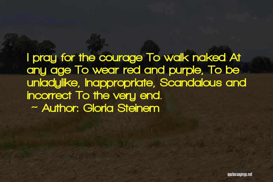 Gloria Steinem Quotes: I Pray For The Courage To Walk Naked At Any Age To Wear Red And Purple, To Be Unladylike, Inappropriate,