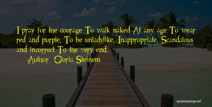Gloria Steinem Quotes: I Pray For The Courage To Walk Naked At Any Age To Wear Red And Purple, To Be Unladylike, Inappropriate,