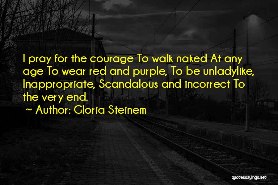 Gloria Steinem Quotes: I Pray For The Courage To Walk Naked At Any Age To Wear Red And Purple, To Be Unladylike, Inappropriate,