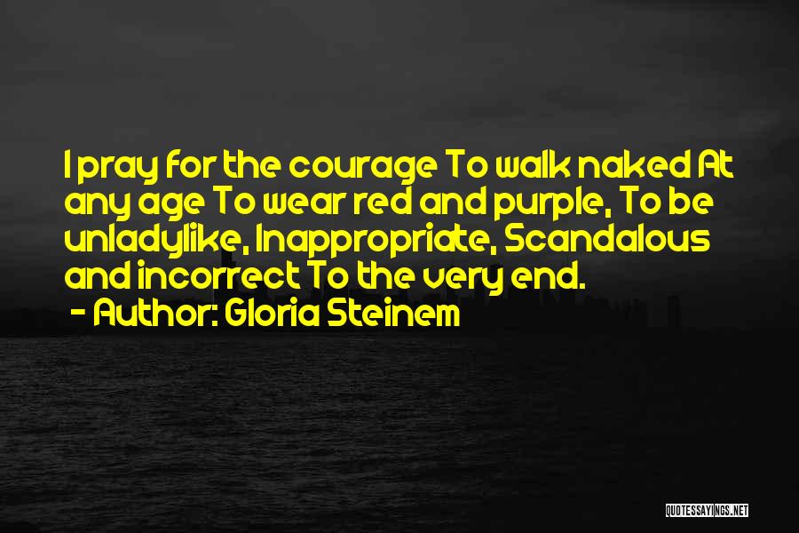 Gloria Steinem Quotes: I Pray For The Courage To Walk Naked At Any Age To Wear Red And Purple, To Be Unladylike, Inappropriate,