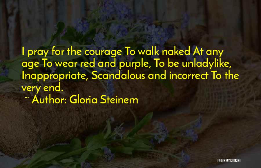 Gloria Steinem Quotes: I Pray For The Courage To Walk Naked At Any Age To Wear Red And Purple, To Be Unladylike, Inappropriate,