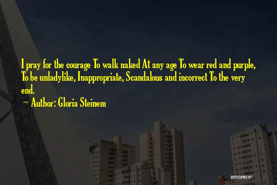 Gloria Steinem Quotes: I Pray For The Courage To Walk Naked At Any Age To Wear Red And Purple, To Be Unladylike, Inappropriate,