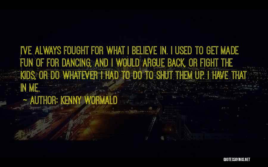 Kenny Wormald Quotes: I've Always Fought For What I Believe In. I Used To Get Made Fun Of For Dancing, And I Would