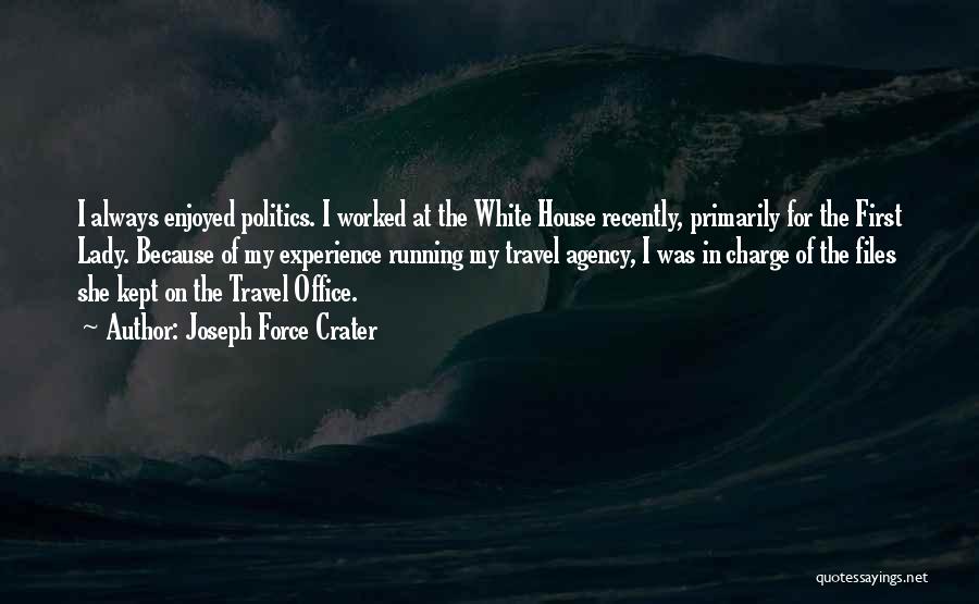 Joseph Force Crater Quotes: I Always Enjoyed Politics. I Worked At The White House Recently, Primarily For The First Lady. Because Of My Experience