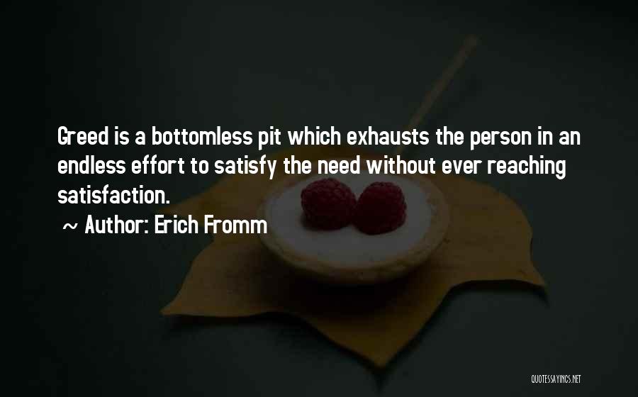 Erich Fromm Quotes: Greed Is A Bottomless Pit Which Exhausts The Person In An Endless Effort To Satisfy The Need Without Ever Reaching