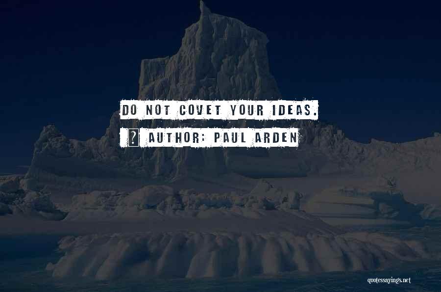 Paul Arden Quotes: Do Not Covet Your Ideas.