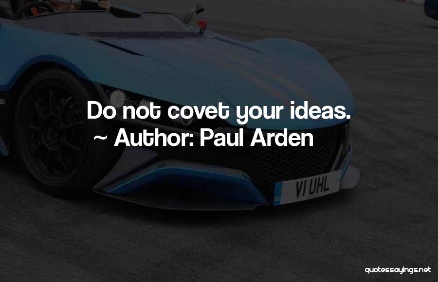 Paul Arden Quotes: Do Not Covet Your Ideas.
