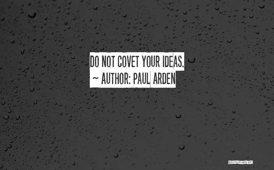 Paul Arden Quotes: Do Not Covet Your Ideas.