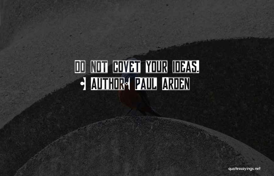 Paul Arden Quotes: Do Not Covet Your Ideas.