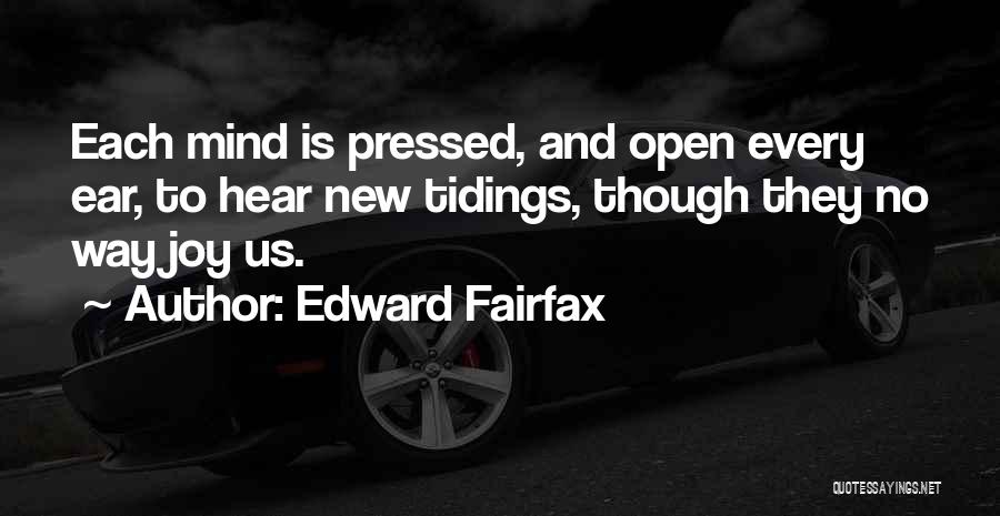 Edward Fairfax Quotes: Each Mind Is Pressed, And Open Every Ear, To Hear New Tidings, Though They No Way Joy Us.