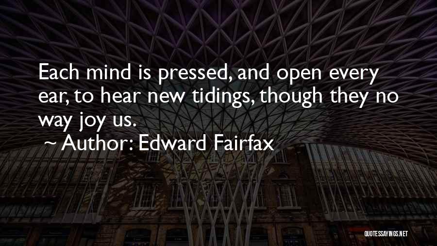 Edward Fairfax Quotes: Each Mind Is Pressed, And Open Every Ear, To Hear New Tidings, Though They No Way Joy Us.