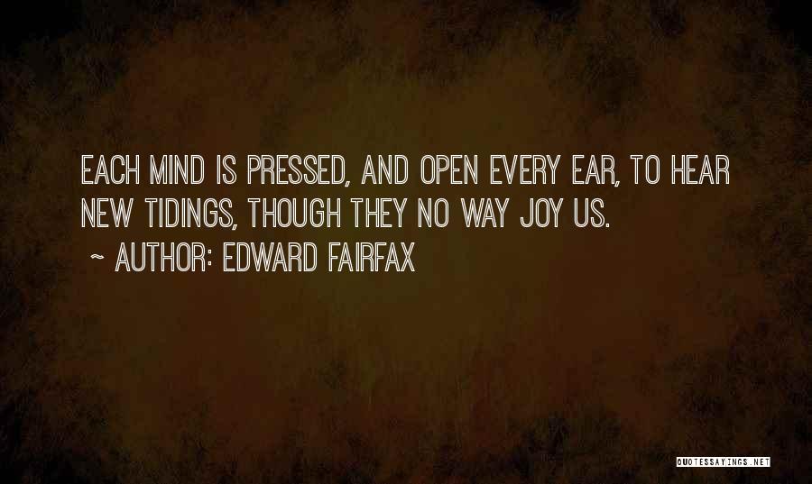 Edward Fairfax Quotes: Each Mind Is Pressed, And Open Every Ear, To Hear New Tidings, Though They No Way Joy Us.