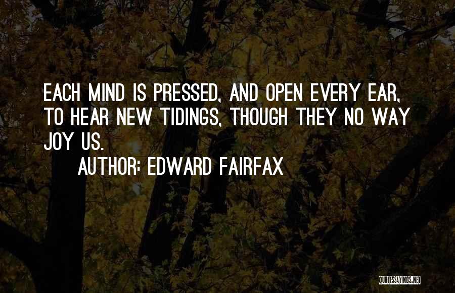 Edward Fairfax Quotes: Each Mind Is Pressed, And Open Every Ear, To Hear New Tidings, Though They No Way Joy Us.