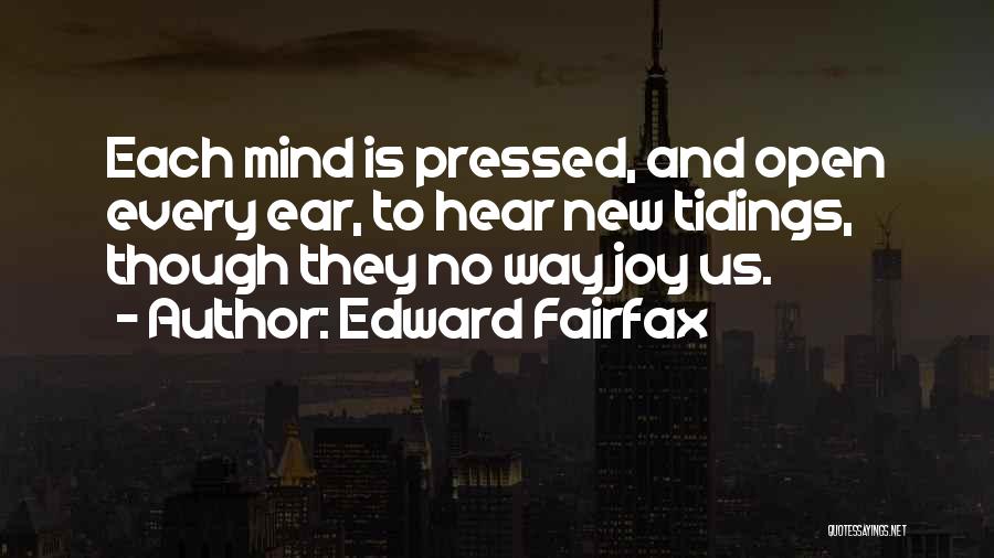 Edward Fairfax Quotes: Each Mind Is Pressed, And Open Every Ear, To Hear New Tidings, Though They No Way Joy Us.