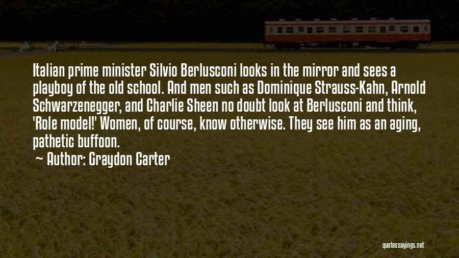 Graydon Carter Quotes: Italian Prime Minister Silvio Berlusconi Looks In The Mirror And Sees A Playboy Of The Old School. And Men Such