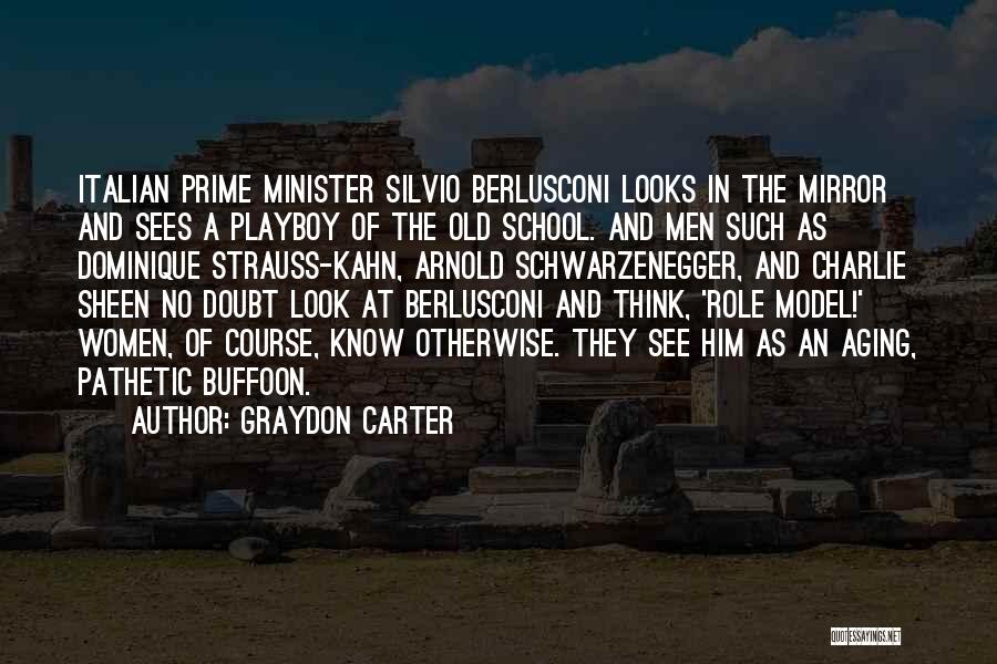 Graydon Carter Quotes: Italian Prime Minister Silvio Berlusconi Looks In The Mirror And Sees A Playboy Of The Old School. And Men Such