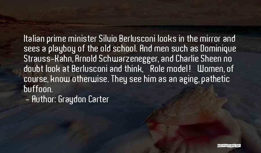 Graydon Carter Quotes: Italian Prime Minister Silvio Berlusconi Looks In The Mirror And Sees A Playboy Of The Old School. And Men Such