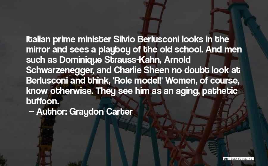 Graydon Carter Quotes: Italian Prime Minister Silvio Berlusconi Looks In The Mirror And Sees A Playboy Of The Old School. And Men Such