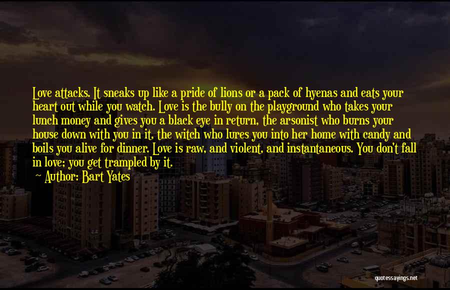 Bart Yates Quotes: Love Attacks. It Sneaks Up Like A Pride Of Lions Or A Pack Of Hyenas And Eats Your Heart Out