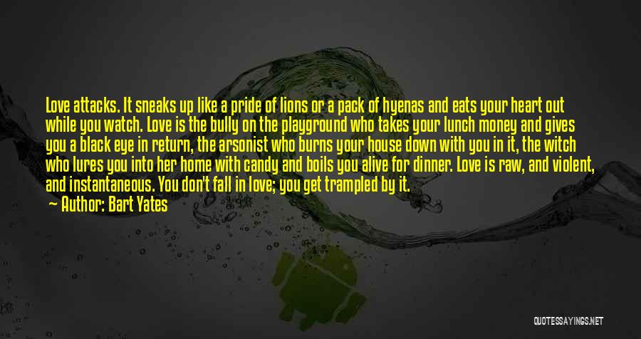 Bart Yates Quotes: Love Attacks. It Sneaks Up Like A Pride Of Lions Or A Pack Of Hyenas And Eats Your Heart Out