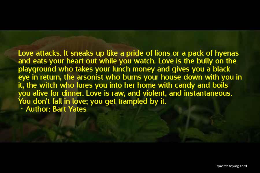 Bart Yates Quotes: Love Attacks. It Sneaks Up Like A Pride Of Lions Or A Pack Of Hyenas And Eats Your Heart Out