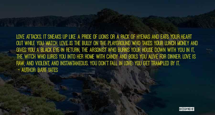 Bart Yates Quotes: Love Attacks. It Sneaks Up Like A Pride Of Lions Or A Pack Of Hyenas And Eats Your Heart Out