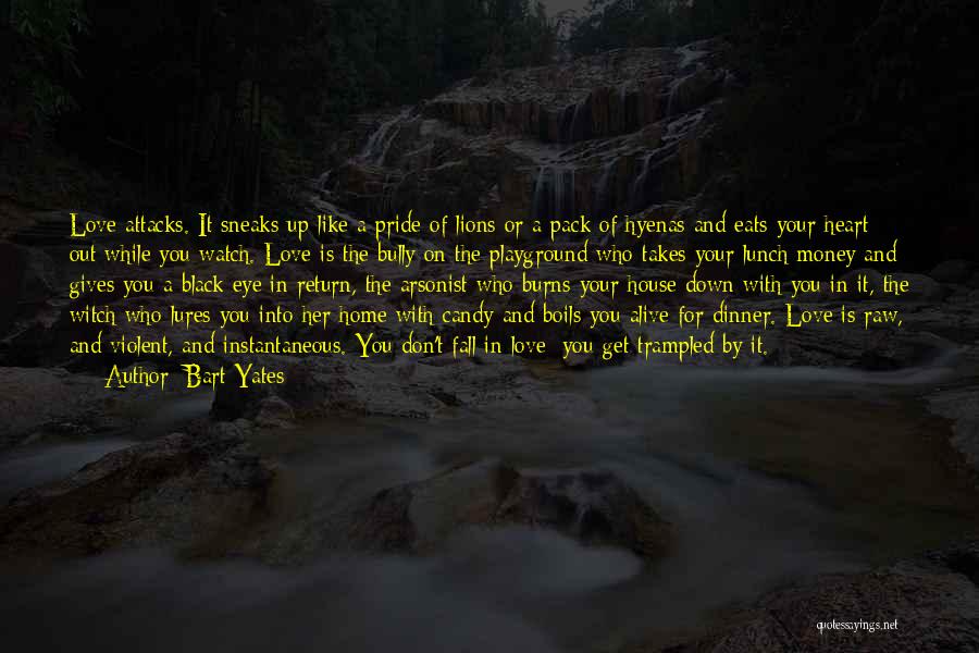 Bart Yates Quotes: Love Attacks. It Sneaks Up Like A Pride Of Lions Or A Pack Of Hyenas And Eats Your Heart Out