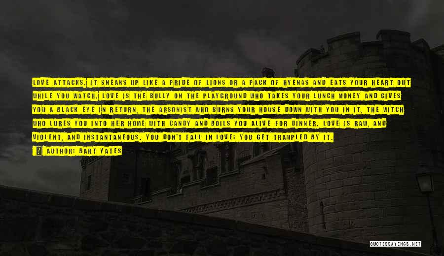 Bart Yates Quotes: Love Attacks. It Sneaks Up Like A Pride Of Lions Or A Pack Of Hyenas And Eats Your Heart Out