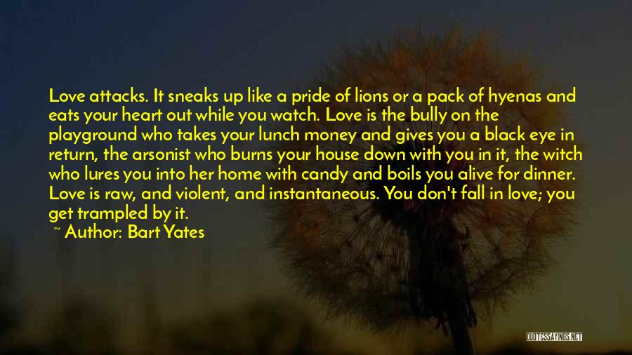 Bart Yates Quotes: Love Attacks. It Sneaks Up Like A Pride Of Lions Or A Pack Of Hyenas And Eats Your Heart Out