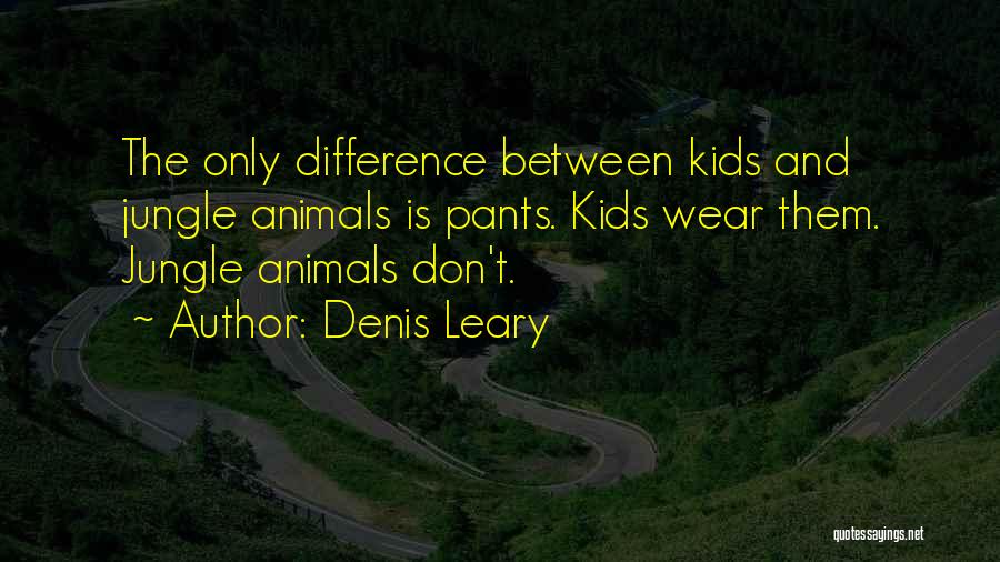 Denis Leary Quotes: The Only Difference Between Kids And Jungle Animals Is Pants. Kids Wear Them. Jungle Animals Don't.