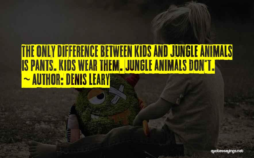 Denis Leary Quotes: The Only Difference Between Kids And Jungle Animals Is Pants. Kids Wear Them. Jungle Animals Don't.