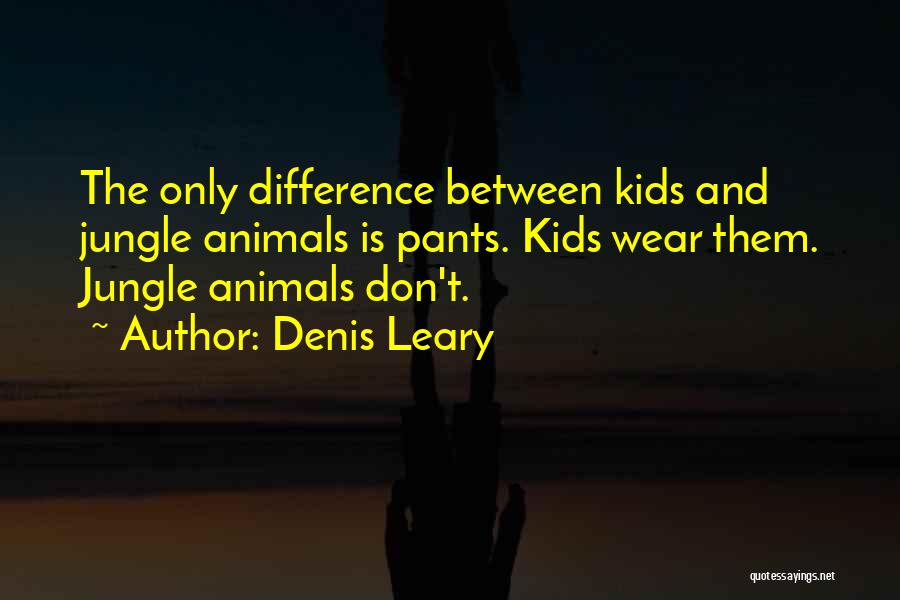 Denis Leary Quotes: The Only Difference Between Kids And Jungle Animals Is Pants. Kids Wear Them. Jungle Animals Don't.