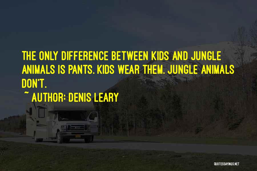 Denis Leary Quotes: The Only Difference Between Kids And Jungle Animals Is Pants. Kids Wear Them. Jungle Animals Don't.