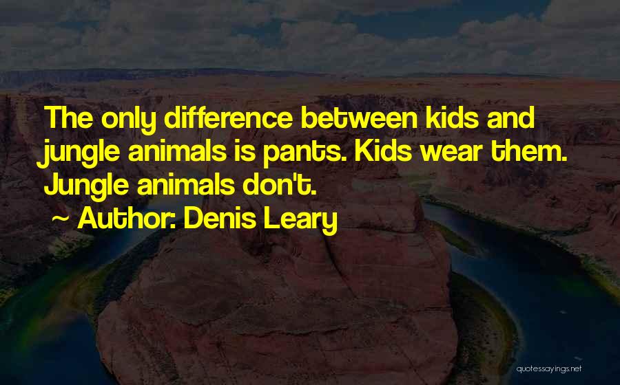 Denis Leary Quotes: The Only Difference Between Kids And Jungle Animals Is Pants. Kids Wear Them. Jungle Animals Don't.