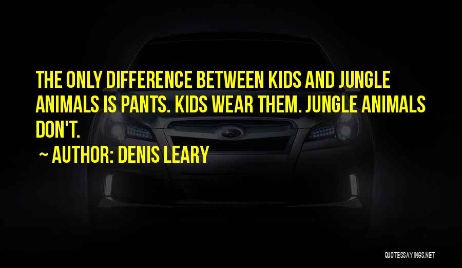 Denis Leary Quotes: The Only Difference Between Kids And Jungle Animals Is Pants. Kids Wear Them. Jungle Animals Don't.