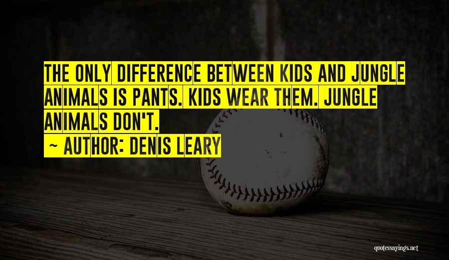 Denis Leary Quotes: The Only Difference Between Kids And Jungle Animals Is Pants. Kids Wear Them. Jungle Animals Don't.