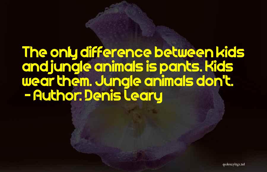 Denis Leary Quotes: The Only Difference Between Kids And Jungle Animals Is Pants. Kids Wear Them. Jungle Animals Don't.