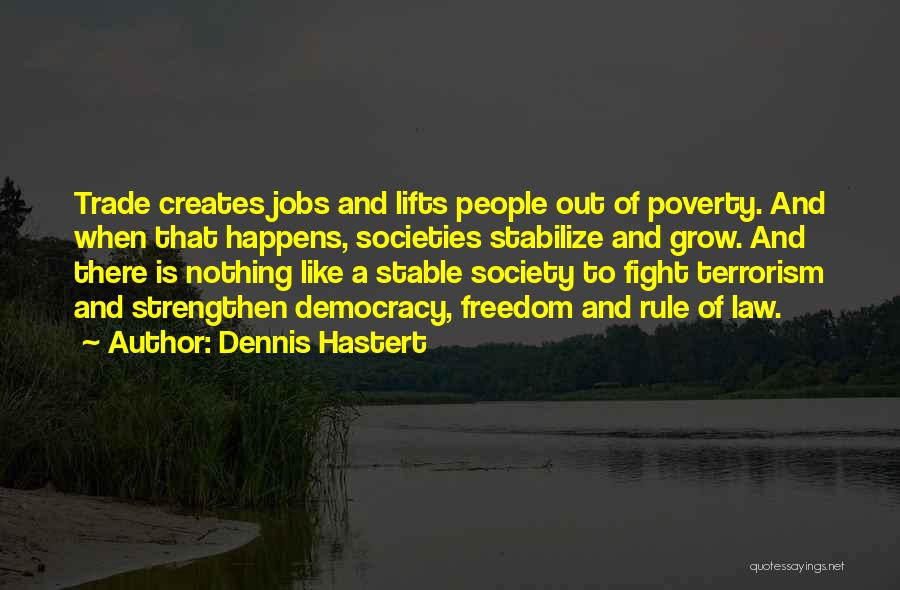 Dennis Hastert Quotes: Trade Creates Jobs And Lifts People Out Of Poverty. And When That Happens, Societies Stabilize And Grow. And There Is