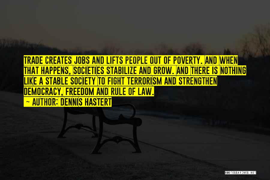 Dennis Hastert Quotes: Trade Creates Jobs And Lifts People Out Of Poverty. And When That Happens, Societies Stabilize And Grow. And There Is