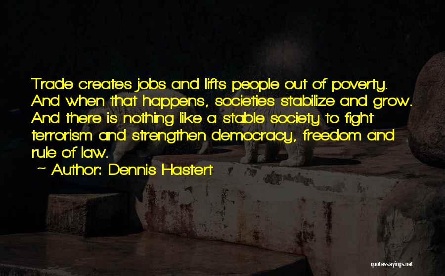 Dennis Hastert Quotes: Trade Creates Jobs And Lifts People Out Of Poverty. And When That Happens, Societies Stabilize And Grow. And There Is