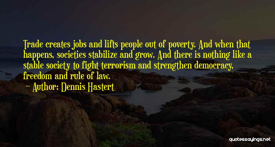 Dennis Hastert Quotes: Trade Creates Jobs And Lifts People Out Of Poverty. And When That Happens, Societies Stabilize And Grow. And There Is