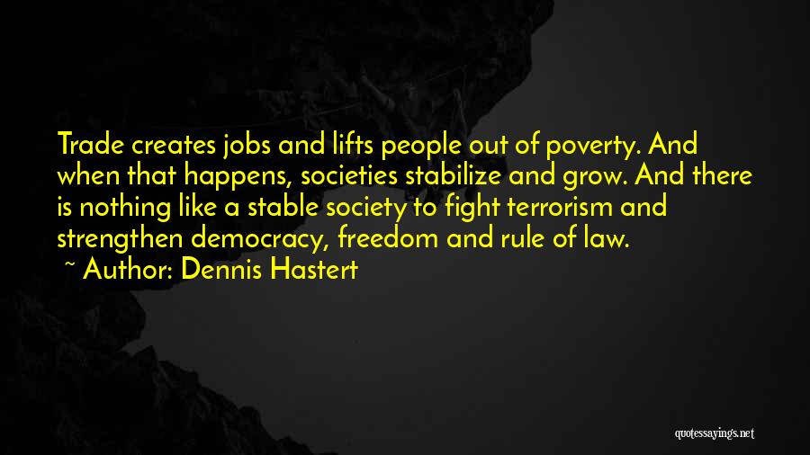 Dennis Hastert Quotes: Trade Creates Jobs And Lifts People Out Of Poverty. And When That Happens, Societies Stabilize And Grow. And There Is