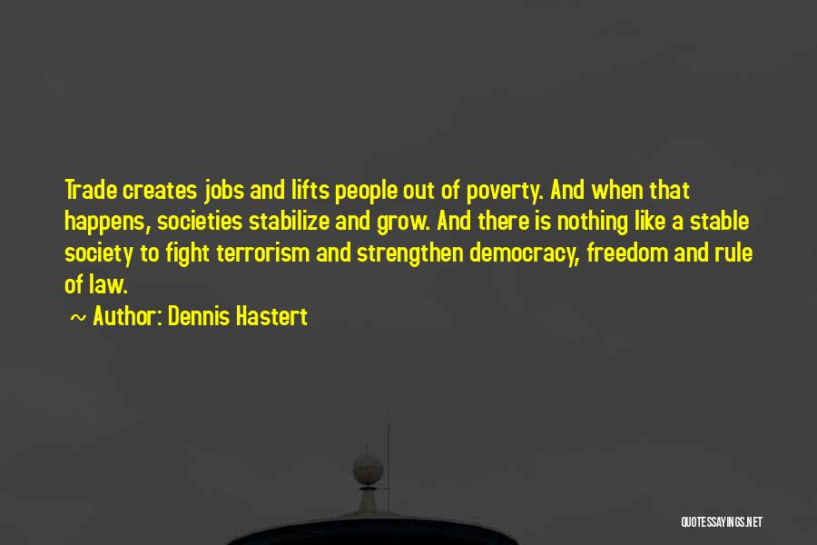 Dennis Hastert Quotes: Trade Creates Jobs And Lifts People Out Of Poverty. And When That Happens, Societies Stabilize And Grow. And There Is