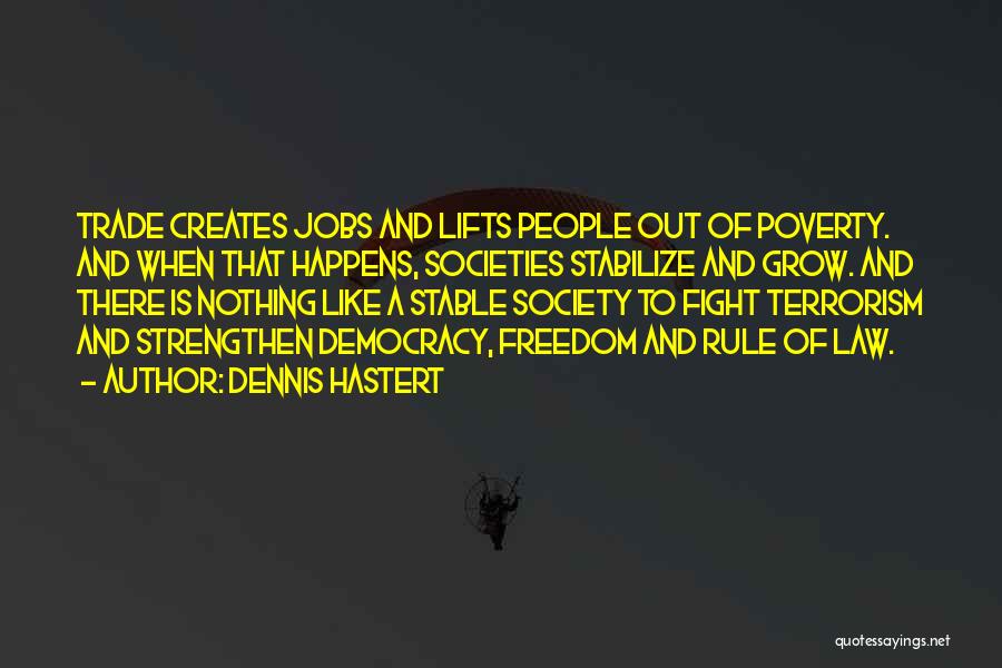 Dennis Hastert Quotes: Trade Creates Jobs And Lifts People Out Of Poverty. And When That Happens, Societies Stabilize And Grow. And There Is