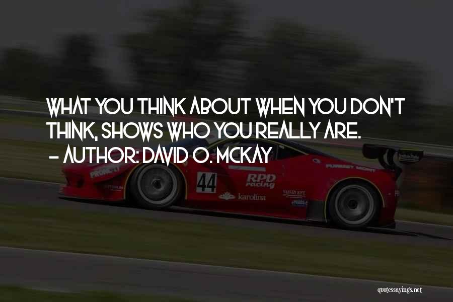 David O. McKay Quotes: What You Think About When You Don't Think, Shows Who You Really Are.