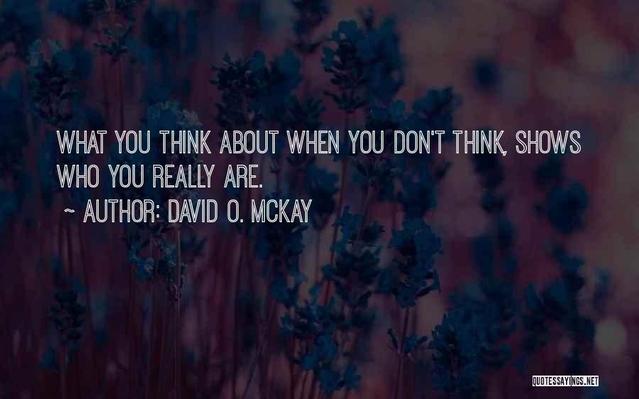 David O. McKay Quotes: What You Think About When You Don't Think, Shows Who You Really Are.