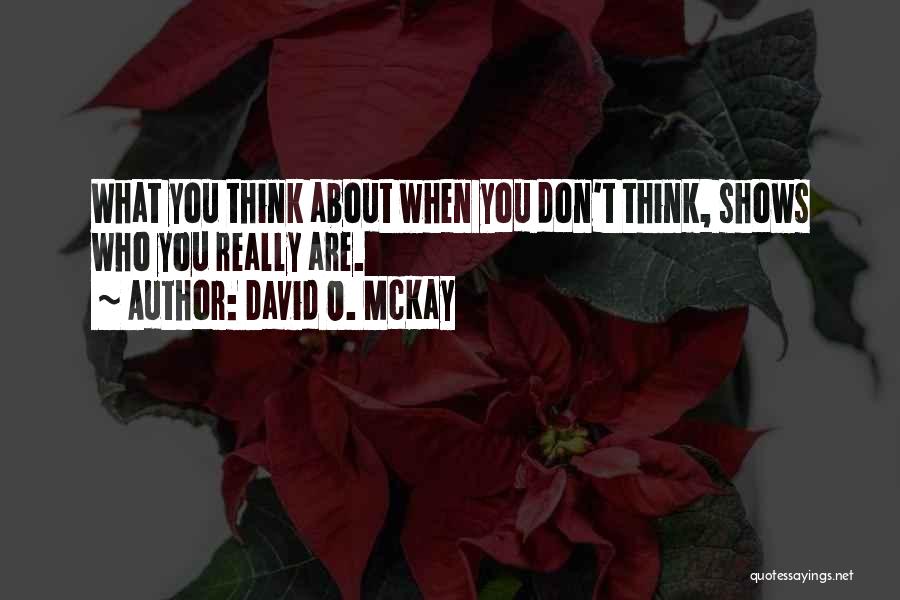 David O. McKay Quotes: What You Think About When You Don't Think, Shows Who You Really Are.